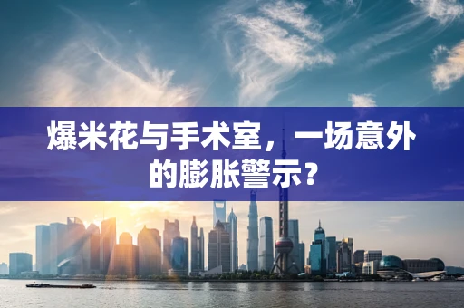爆米花与手术室，一场意外的膨胀警示？