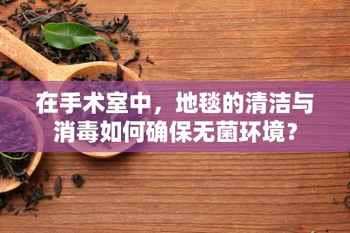 在手术室中，地毯的清洁与消毒如何确保无菌环境？