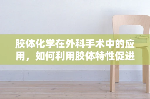 胶体化学在外科手术中的应用，如何利用胶体特性促进伤口愈合？