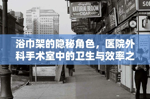 浴巾架的隐秘角色，医院外科手术室中的卫生与效率之问