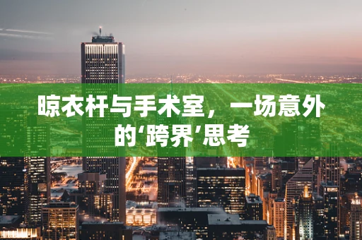 晾衣杆与手术室，一场意外的‘跨界’思考