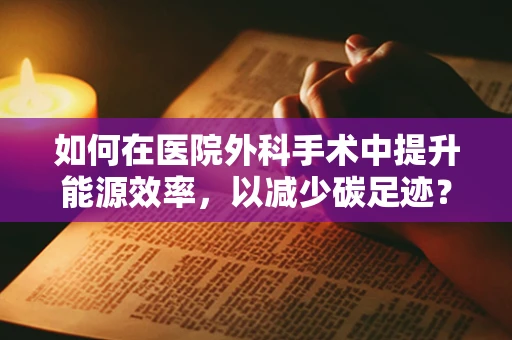如何在医院外科手术中提升能源效率，以减少碳足迹？