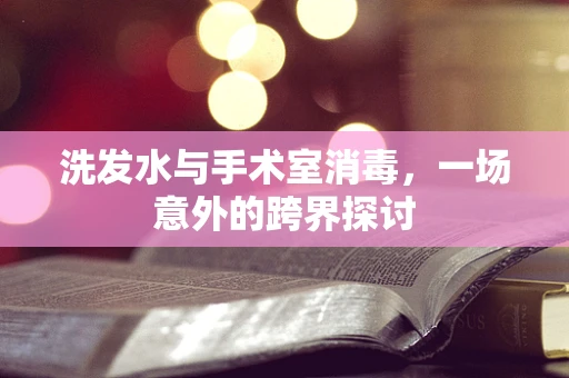 洗发水与手术室消毒，一场意外的跨界探讨