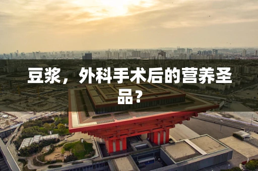 豆浆，外科手术后的营养圣品？