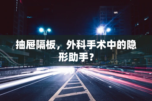 抽屉隔板，外科手术中的隐形助手？