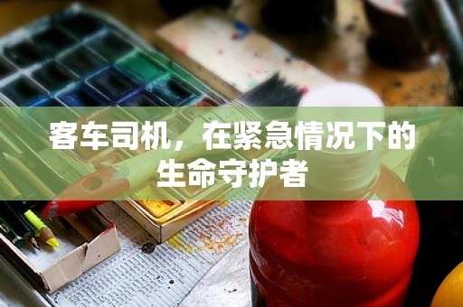 客车司机，在紧急情况下的生命守护者