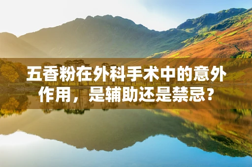 五香粉在外科手术中的意外作用，是辅助还是禁忌？