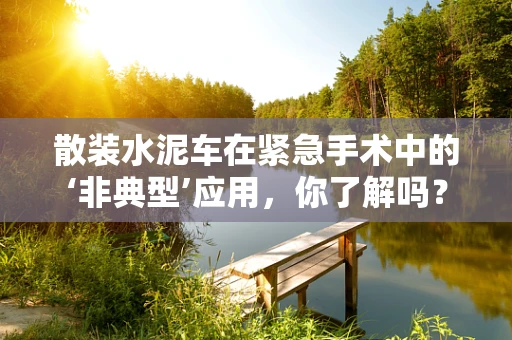 散装水泥车在紧急手术中的‘非典型’应用，你了解吗？