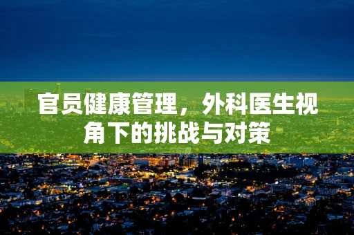 官员健康管理，外科医生视角下的挑战与对策