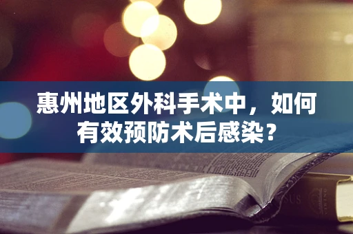 惠州地区外科手术中，如何有效预防术后感染？