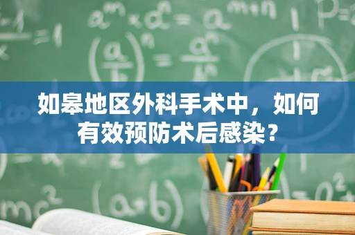 如皋地区外科手术中，如何有效预防术后感染？