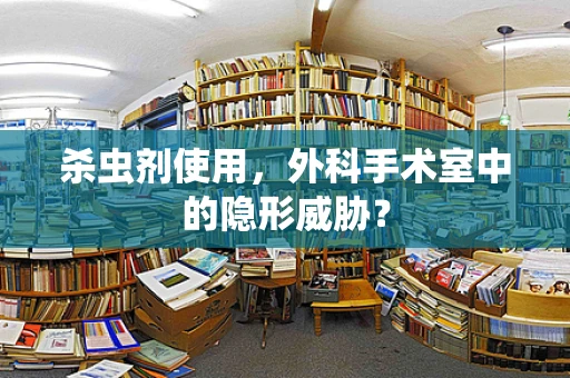 杀虫剂使用，外科手术室中的隐形威胁？