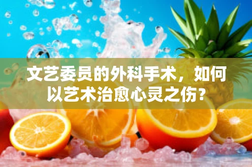 文艺委员的外科手术，如何以艺术治愈心灵之伤？