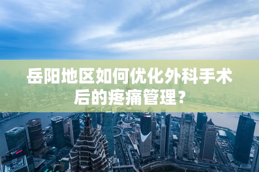 岳阳地区如何优化外科手术后的疼痛管理？