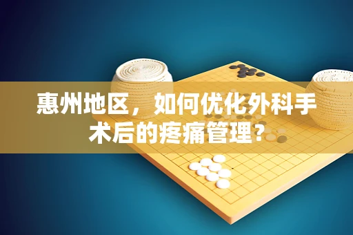 惠州地区，如何优化外科手术后的疼痛管理？