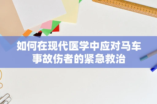 如何在现代医学中应对马车事故伤者的紧急救治