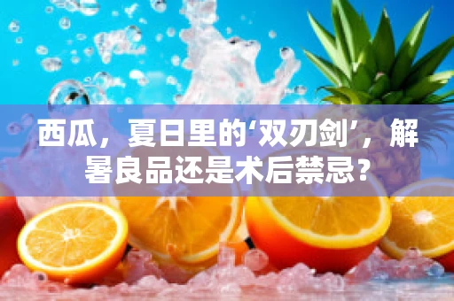 西瓜，夏日里的‘双刃剑’，解暑良品还是术后禁忌？