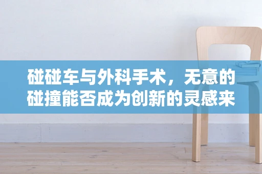 碰碰车与外科手术，无意的碰撞能否成为创新的灵感来源？