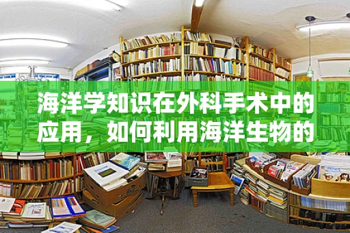 海洋学知识在外科手术中的应用，如何利用海洋生物的启示优化手术器械？