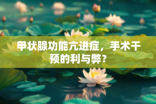 甲状腺功能亢进症，手术干预的利与弊？