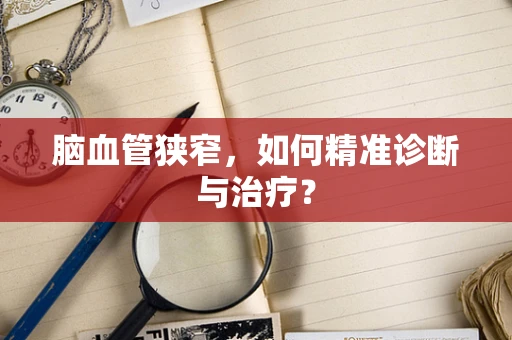 脑血管狭窄，如何精准诊断与治疗？