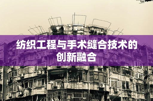 纺织工程与手术缝合技术的创新融合
