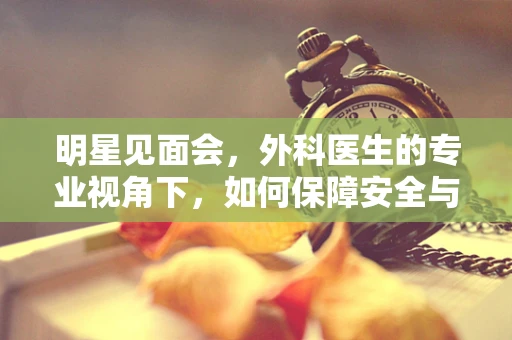 明星见面会，外科医生的专业视角下，如何保障安全与健康？