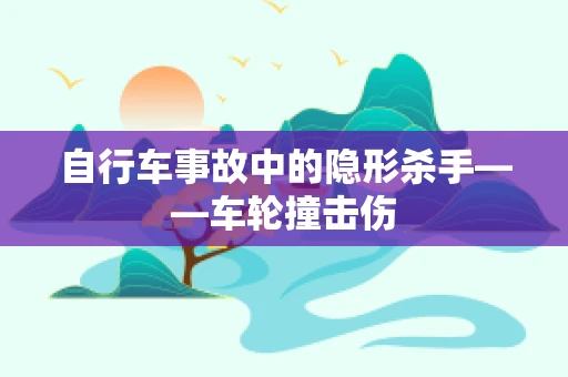 自行车事故中的隐形杀手——车轮撞击伤