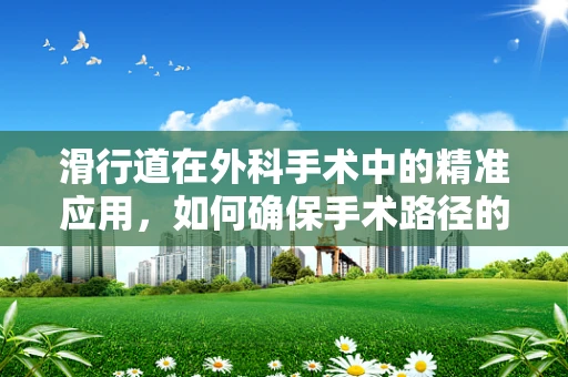 滑行道在外科手术中的精准应用，如何确保手术路径的‘无痕滑行’？
