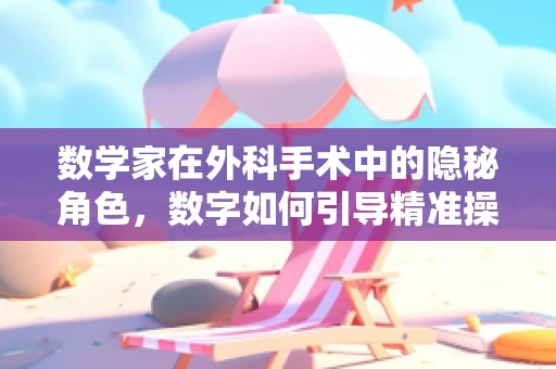 数学家在外科手术中的隐秘角色，数字如何引导精准操作？