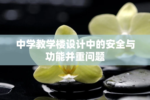 中学教学楼设计中的安全与功能并重问题