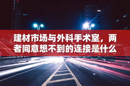 建材市场与外科手术室，两者间意想不到的连接是什么？