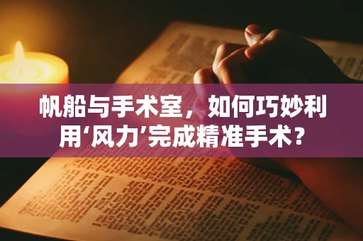 帆船与手术室，如何巧妙利用‘风力’完成精准手术？
