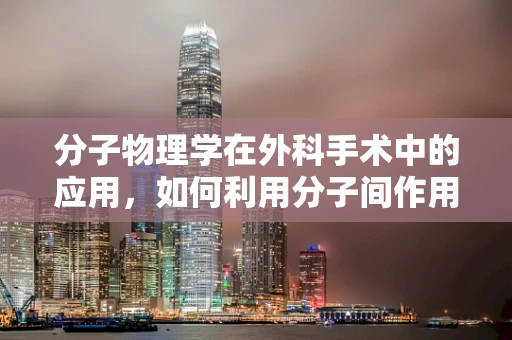 分子物理学在外科手术中的应用，如何利用分子间作用力提升手术精准度？