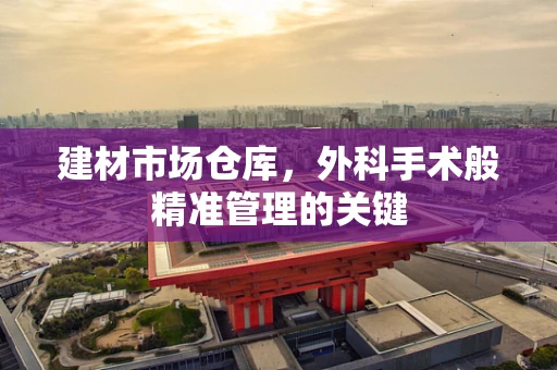 建材市场仓库，外科手术般精准管理的关键