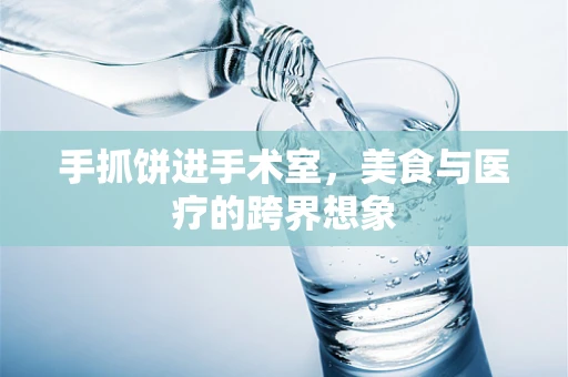 手抓饼进手术室，美食与医疗的跨界想象