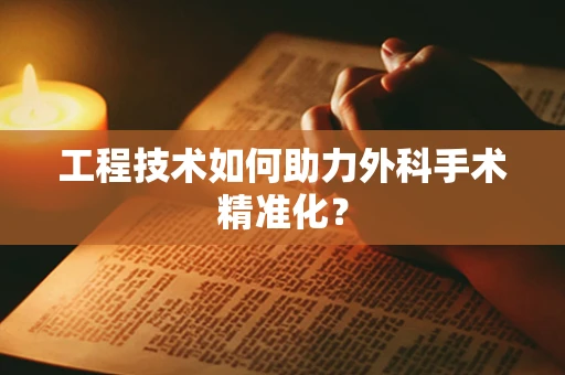工程技术如何助力外科手术精准化？