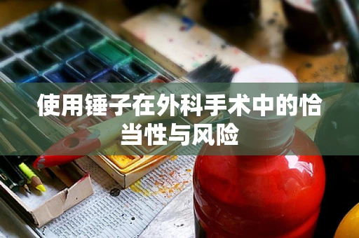 使用锤子在外科手术中的恰当性与风险
