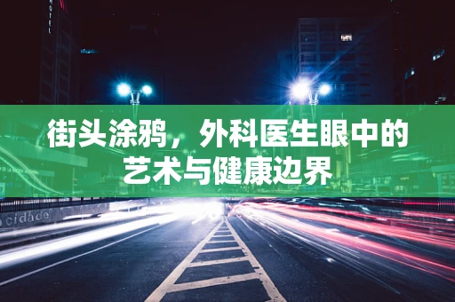 街头涂鸦，外科医生眼中的艺术与健康边界