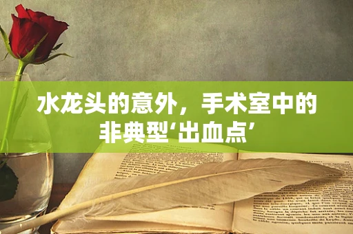 水龙头的意外，手术室中的非典型‘出血点’