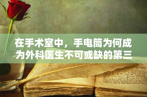 在手术室中，手电筒为何成为外科医生不可或缺的第三只眼？