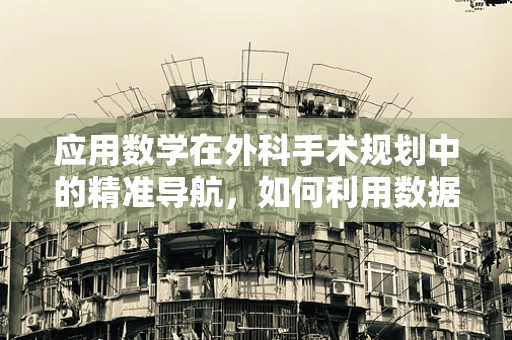 应用数学在外科手术规划中的精准导航，如何利用数据科学优化手术路径？