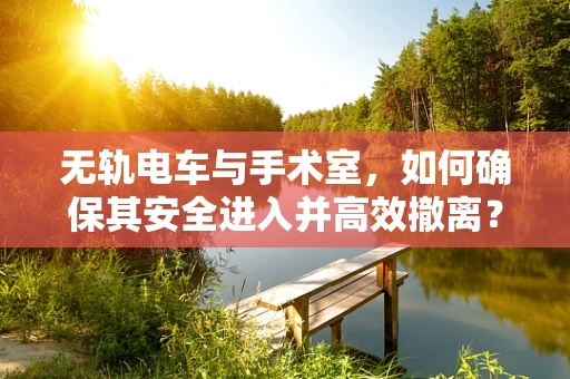 无轨电车与手术室，如何确保其安全进入并高效撤离？