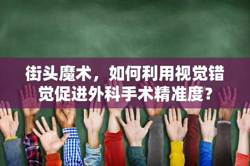 街头魔术，如何利用视觉错觉促进外科手术精准度？