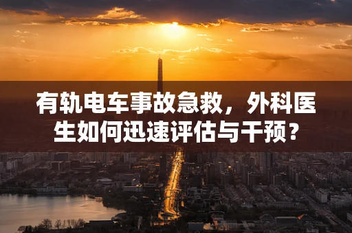 有轨电车事故急救，外科医生如何迅速评估与干预？