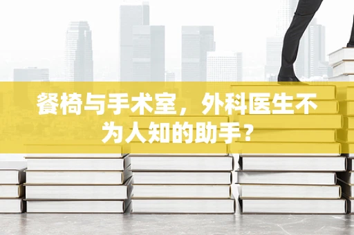 餐椅与手术室，外科医生不为人知的助手？