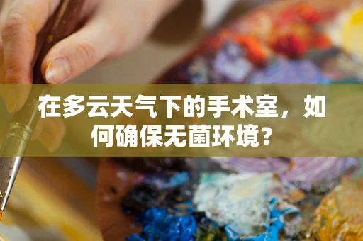 在多云天气下的手术室，如何确保无菌环境？