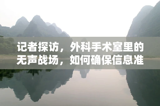 记者探访，外科手术室里的无声战场，如何确保信息准确传达？