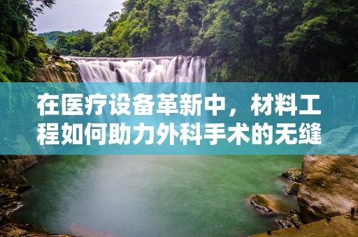 在医疗设备革新中，材料工程如何助力外科手术的无缝对接？