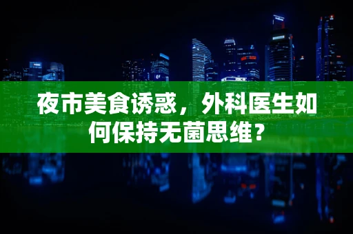 夜市美食诱惑，外科医生如何保持无菌思维？